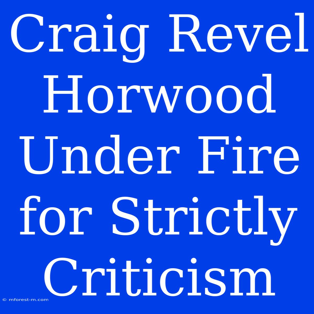 Craig Revel Horwood Under Fire For Strictly Criticism