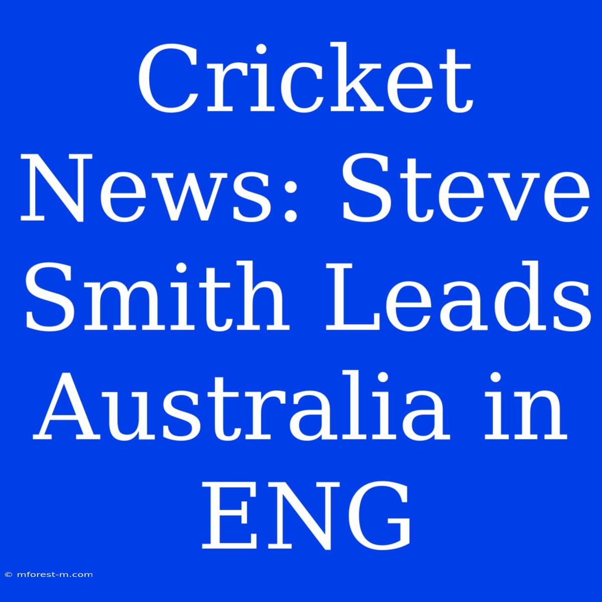 Cricket News: Steve Smith Leads Australia In ENG