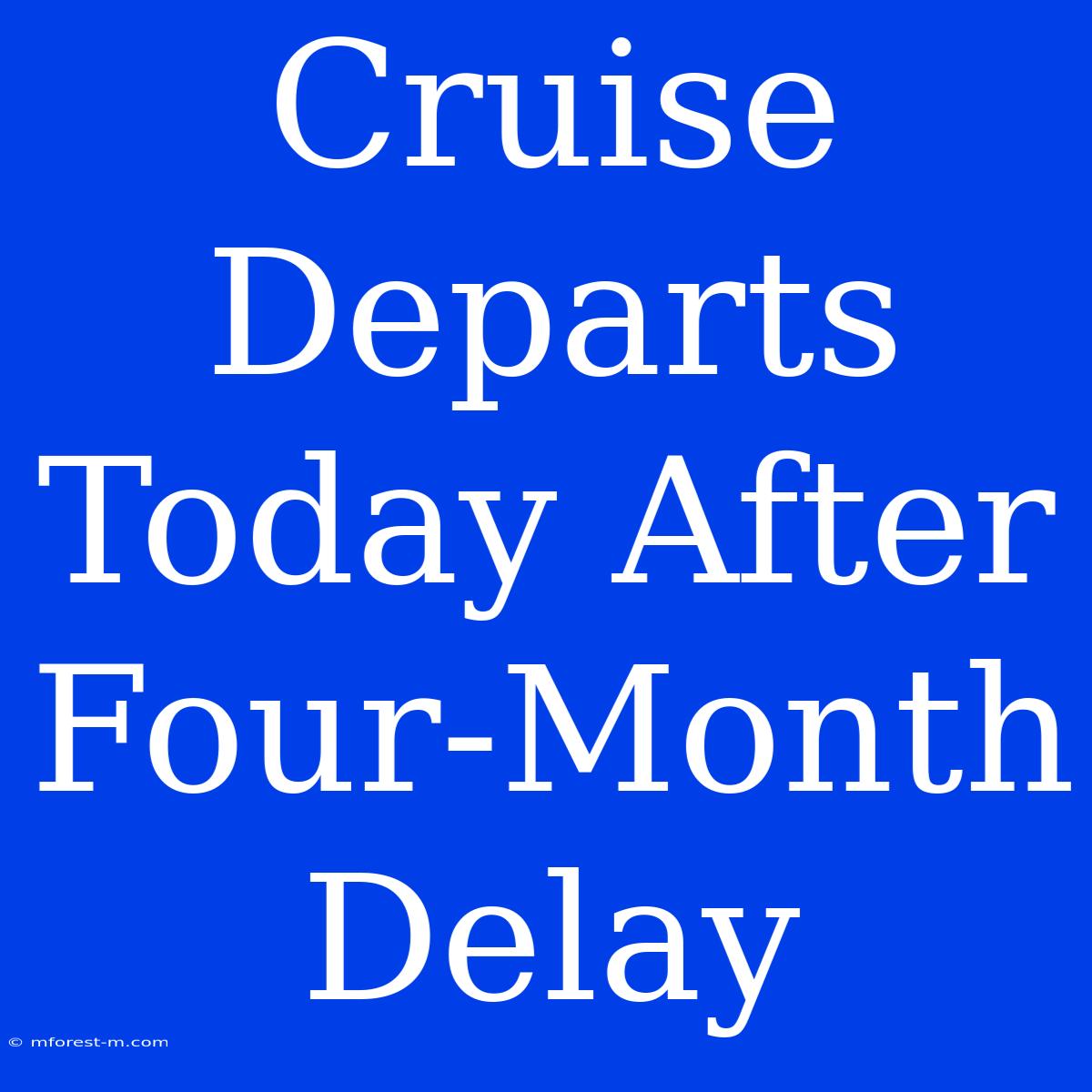 Cruise Departs Today After Four-Month Delay