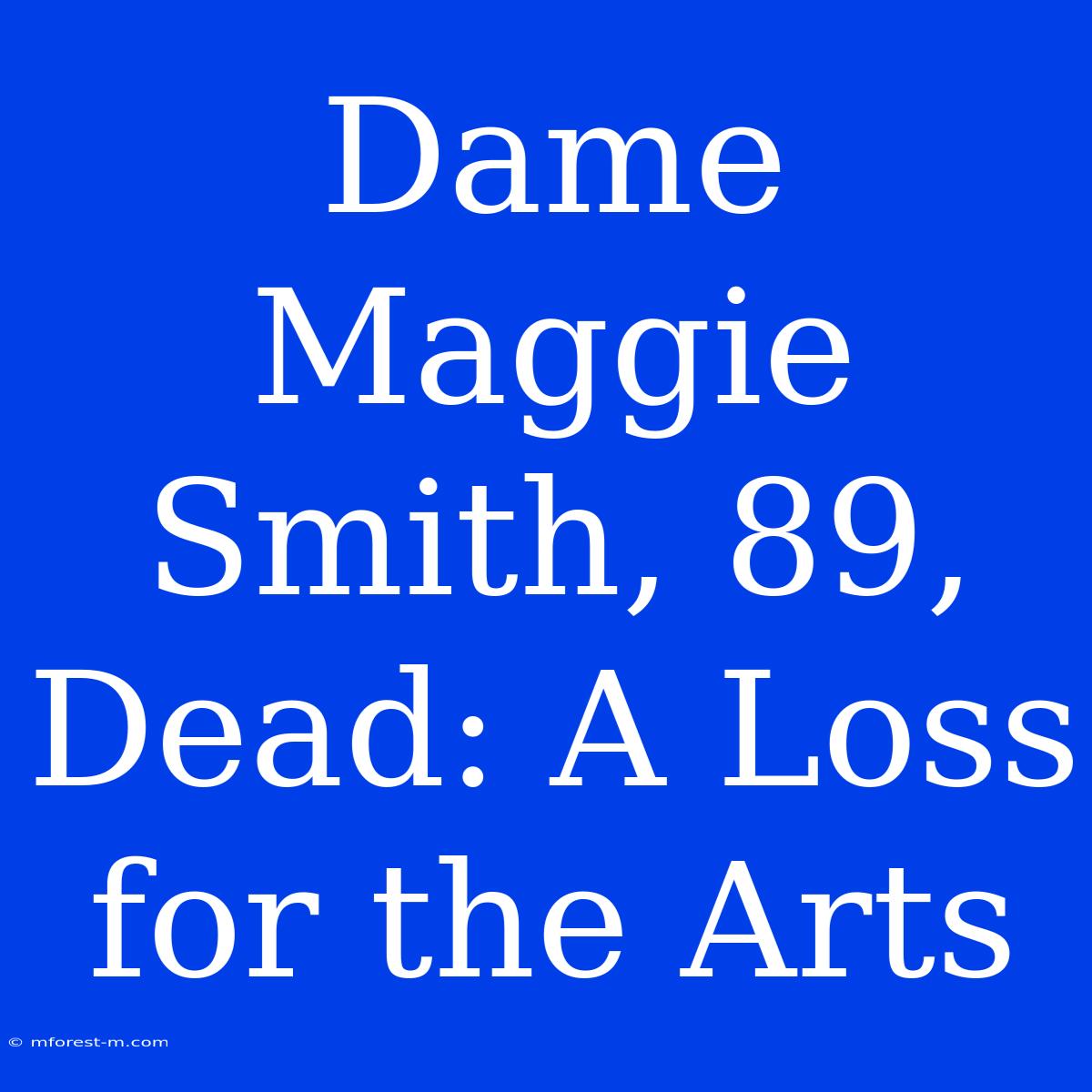 Dame Maggie Smith, 89, Dead: A Loss For The Arts 