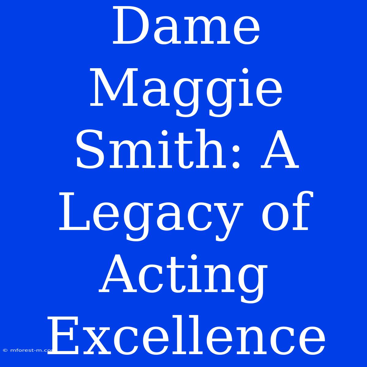 Dame Maggie Smith: A Legacy Of Acting Excellence