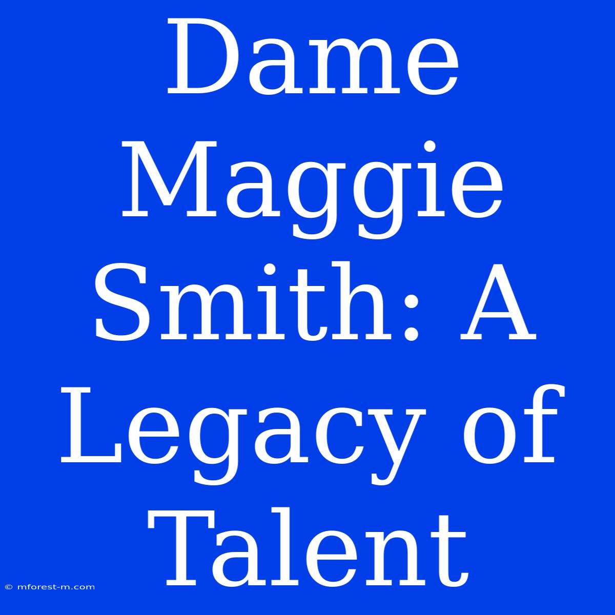 Dame Maggie Smith: A Legacy Of Talent 