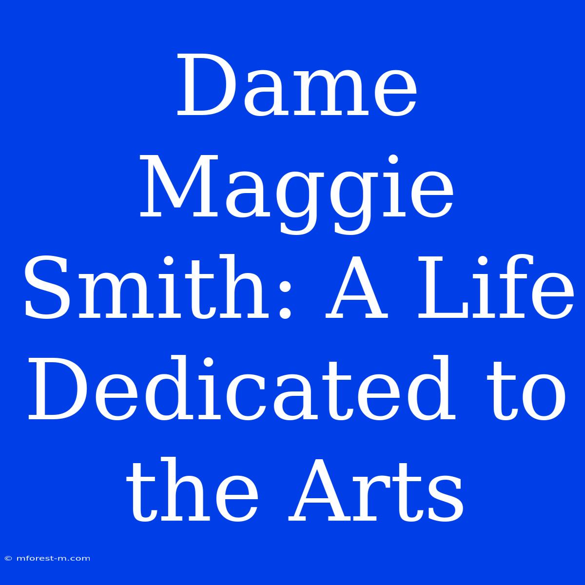 Dame Maggie Smith: A Life Dedicated To The Arts 