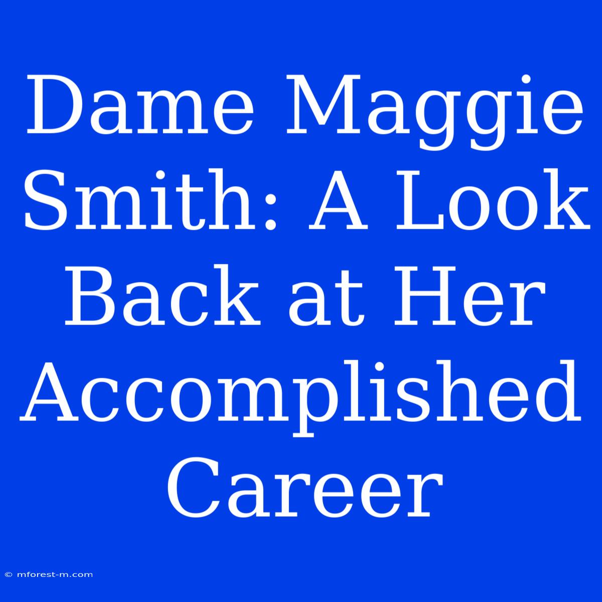 Dame Maggie Smith: A Look Back At Her Accomplished Career