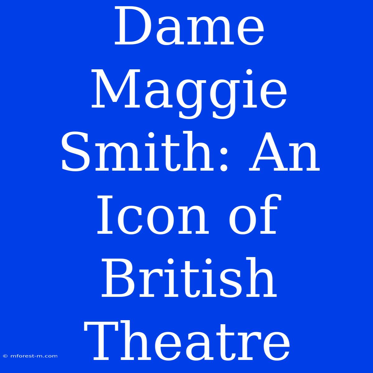 Dame Maggie Smith: An Icon Of British Theatre