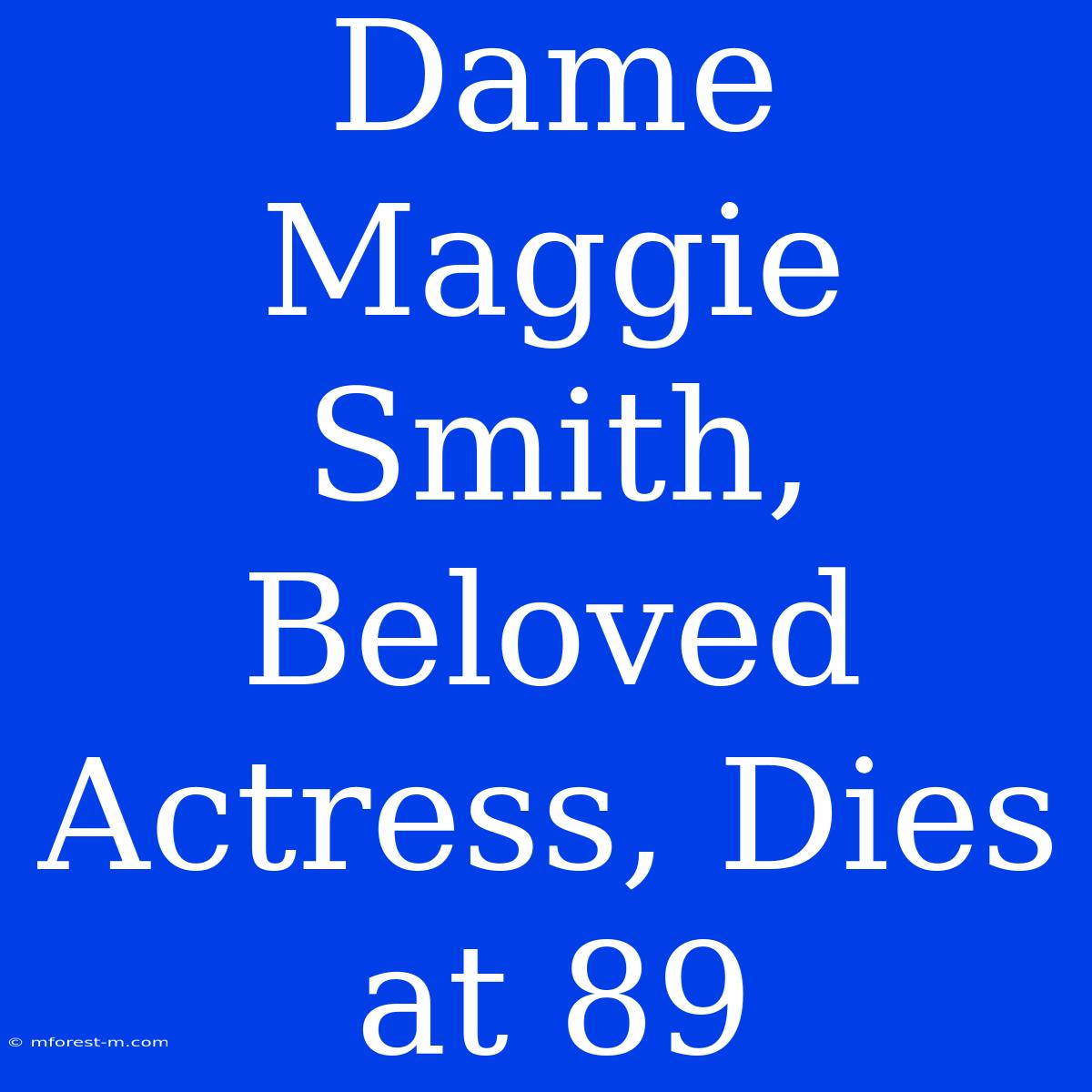 Dame Maggie Smith, Beloved Actress, Dies At 89