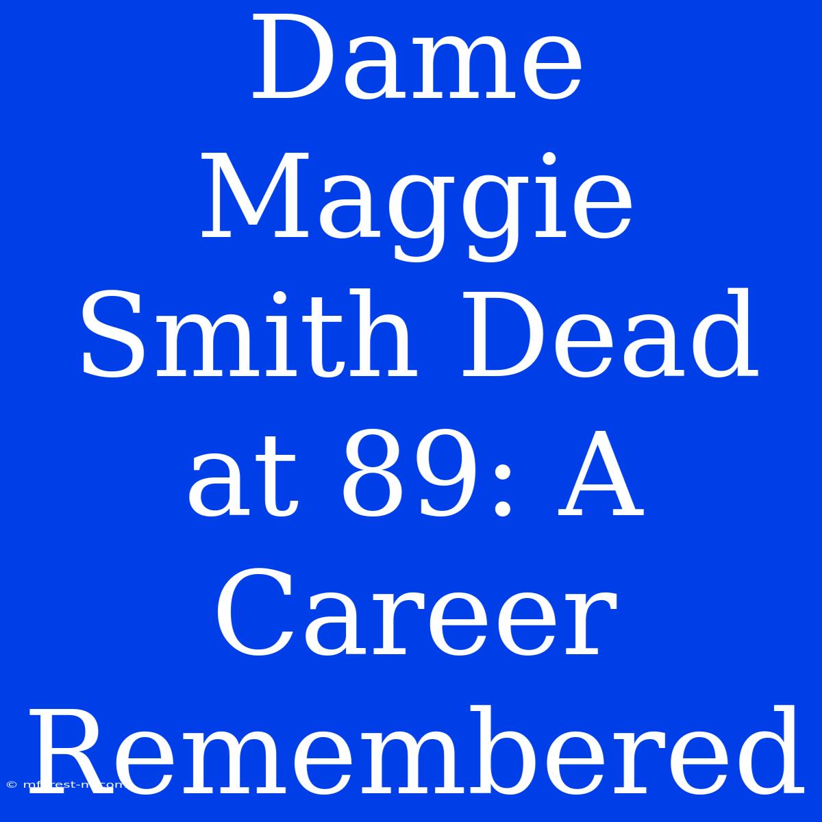 Dame Maggie Smith Dead At 89: A Career Remembered