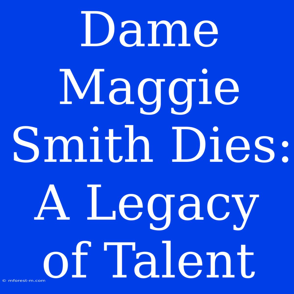 Dame Maggie Smith Dies: A Legacy Of Talent