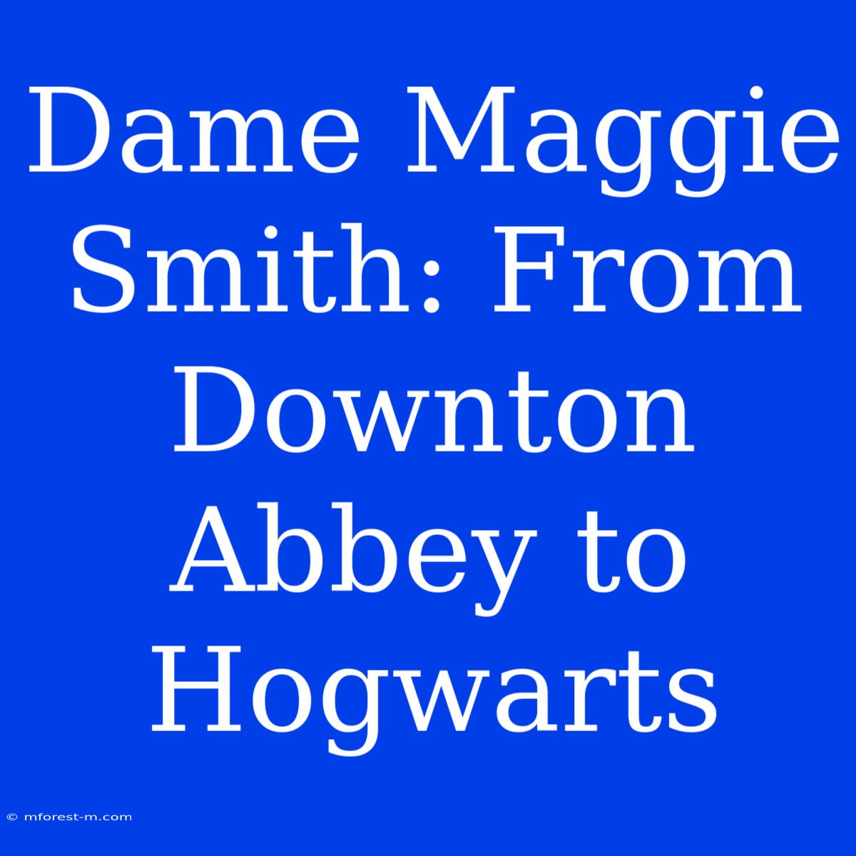 Dame Maggie Smith: From Downton Abbey To Hogwarts