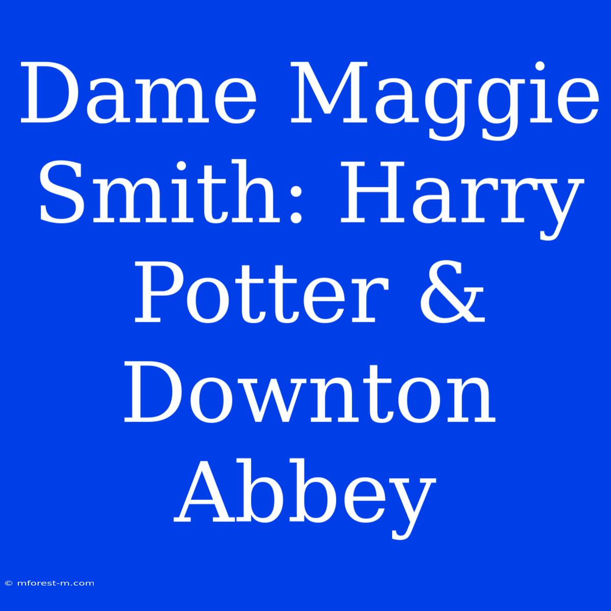 Dame Maggie Smith: Harry Potter & Downton Abbey