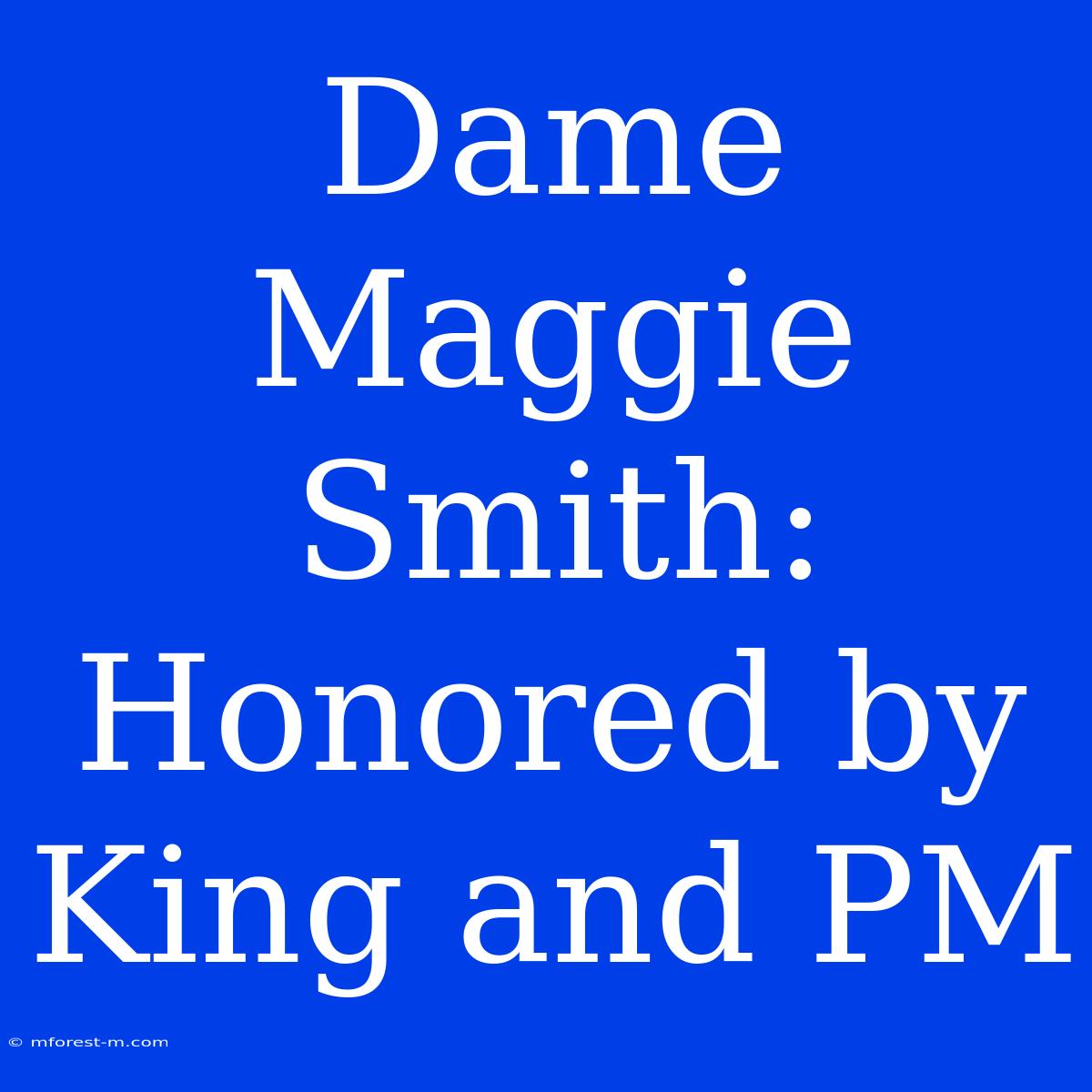 Dame Maggie Smith:  Honored By King And PM 