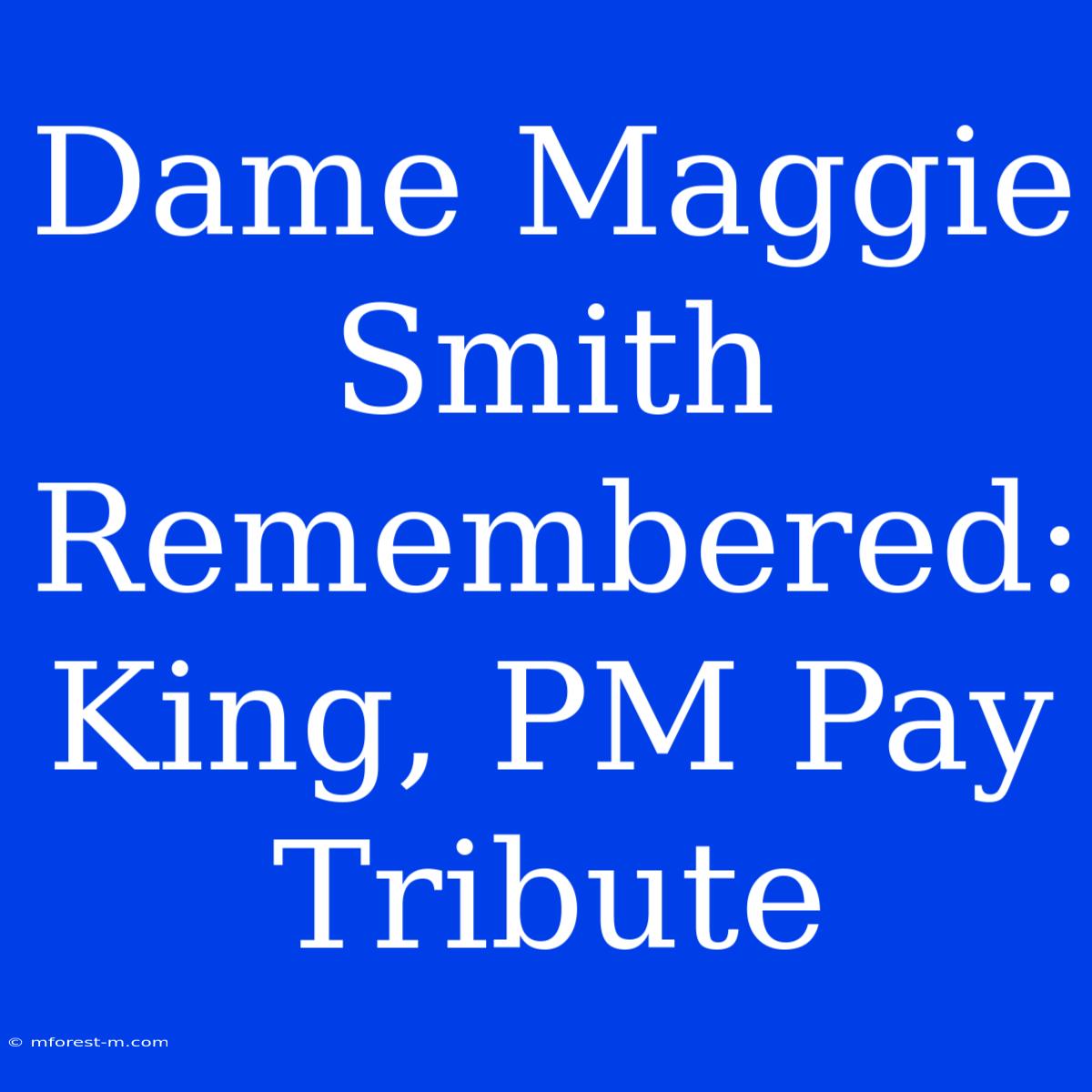 Dame Maggie Smith Remembered: King, PM Pay Tribute