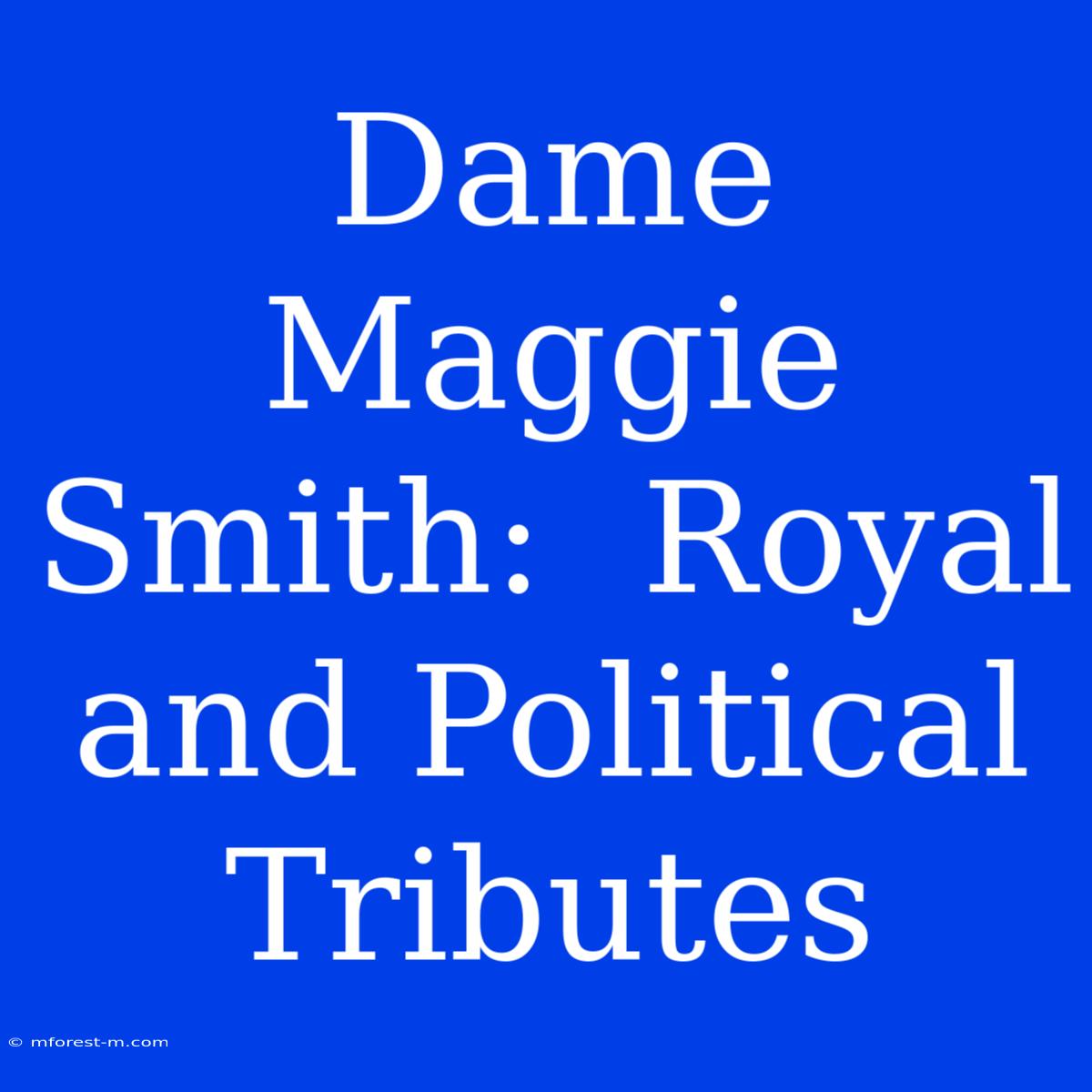 Dame Maggie Smith:  Royal And Political Tributes 