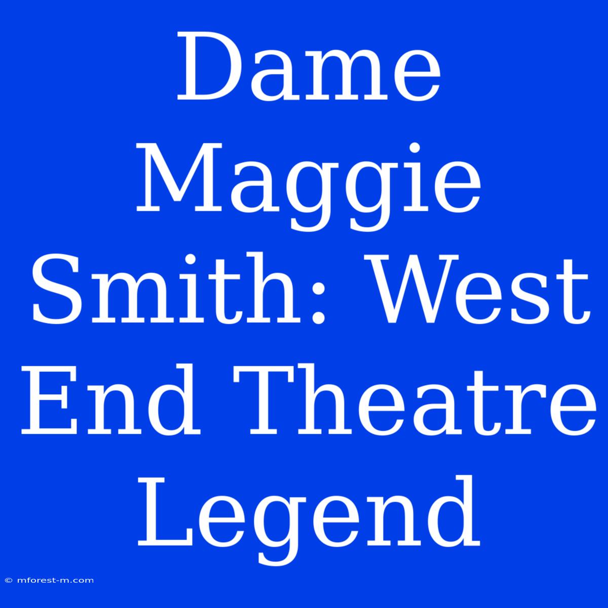 Dame Maggie Smith: West End Theatre Legend