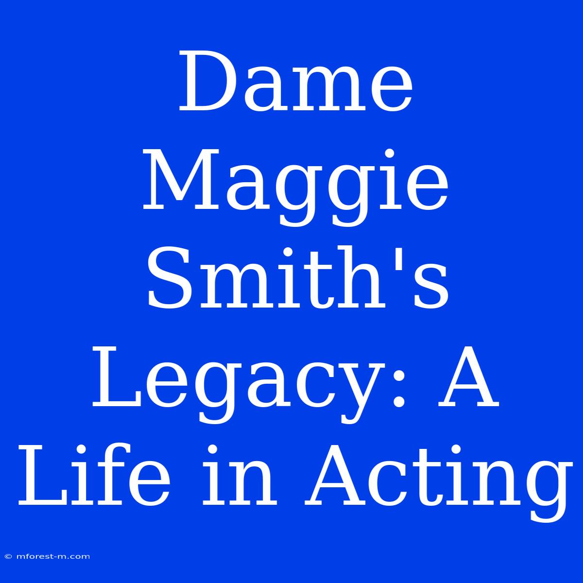 Dame Maggie Smith's Legacy: A Life In Acting