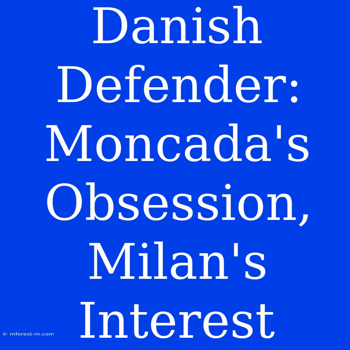 Danish Defender: Moncada's Obsession, Milan's Interest 