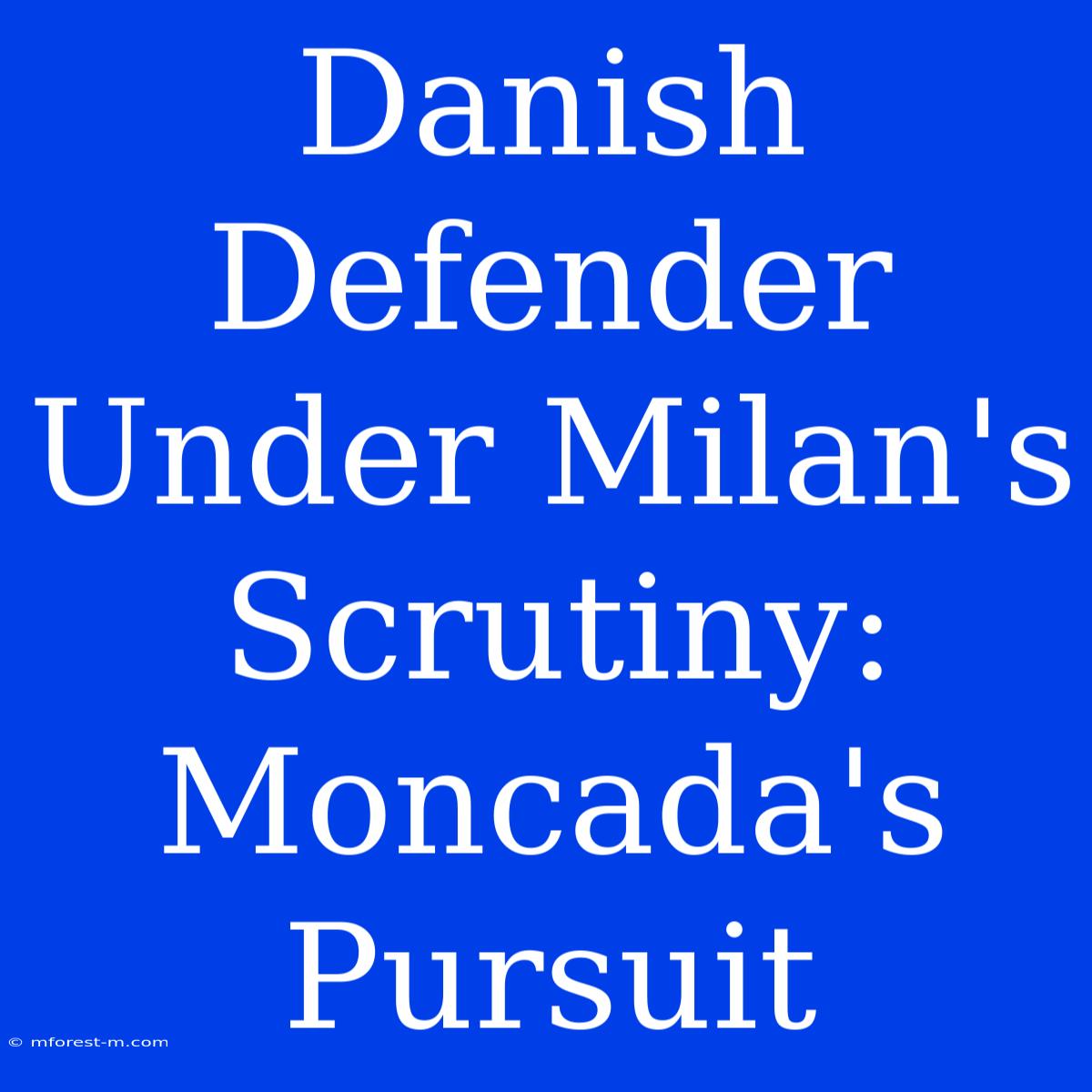 Danish Defender Under Milan's Scrutiny: Moncada's Pursuit