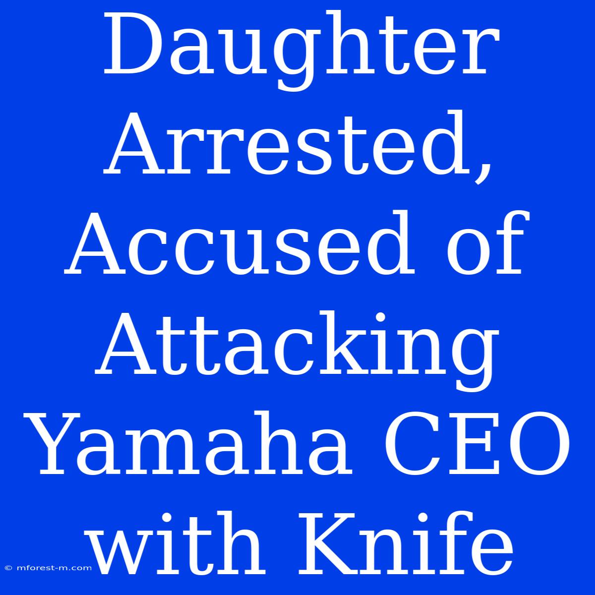 Daughter Arrested, Accused Of Attacking Yamaha CEO With Knife