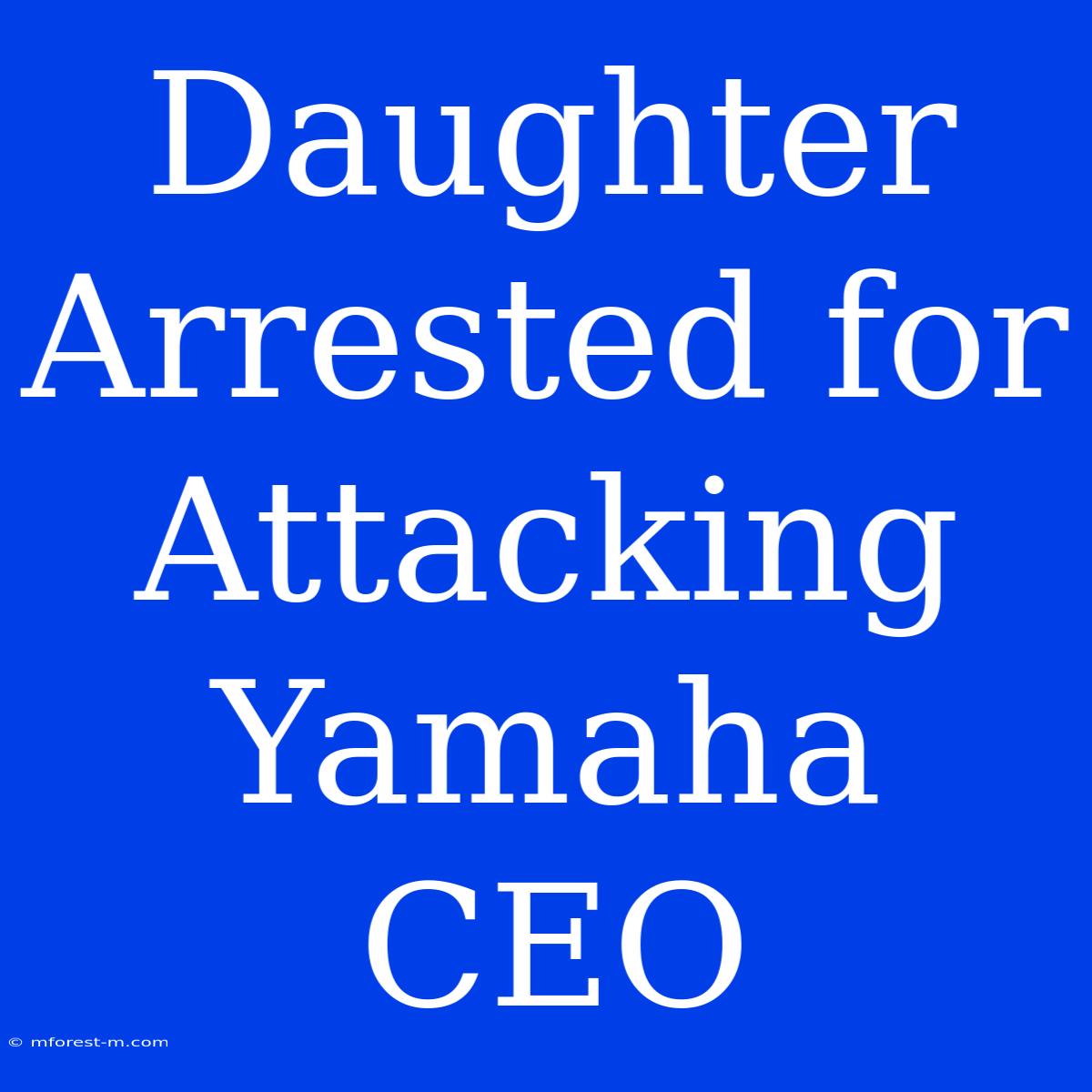 Daughter Arrested For Attacking Yamaha CEO