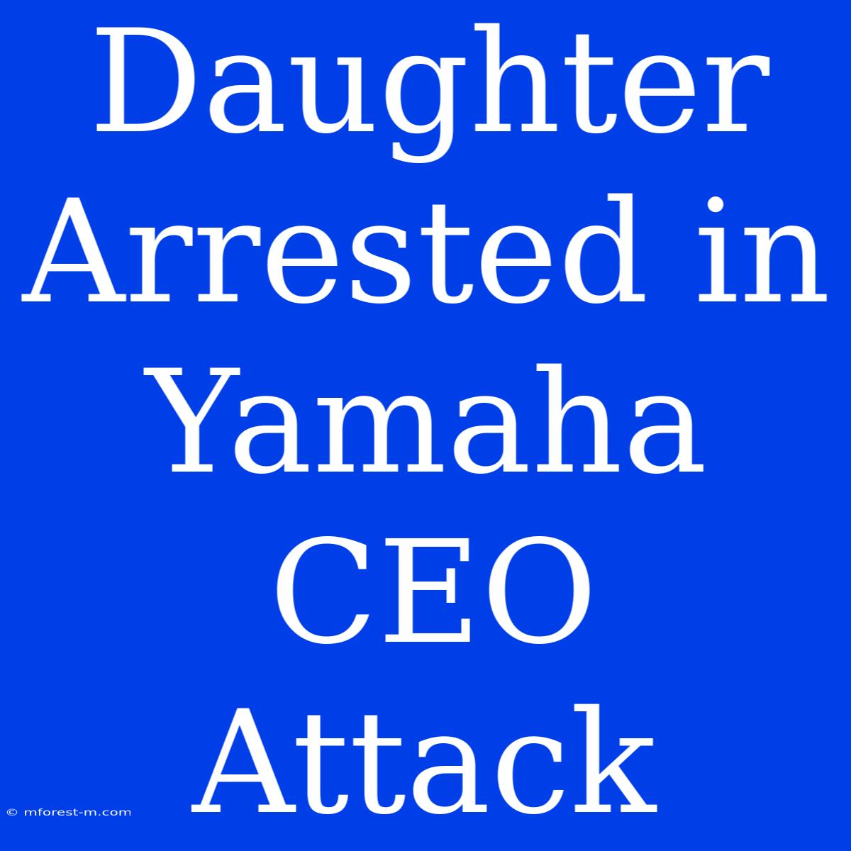 Daughter Arrested In Yamaha CEO Attack