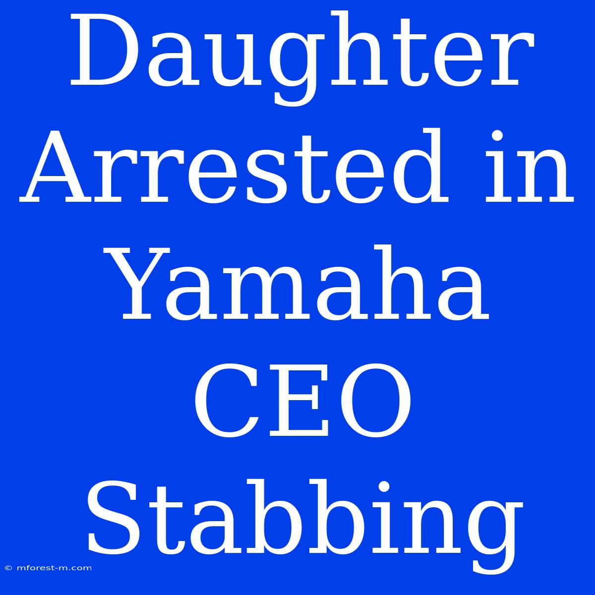 Daughter Arrested In Yamaha CEO Stabbing