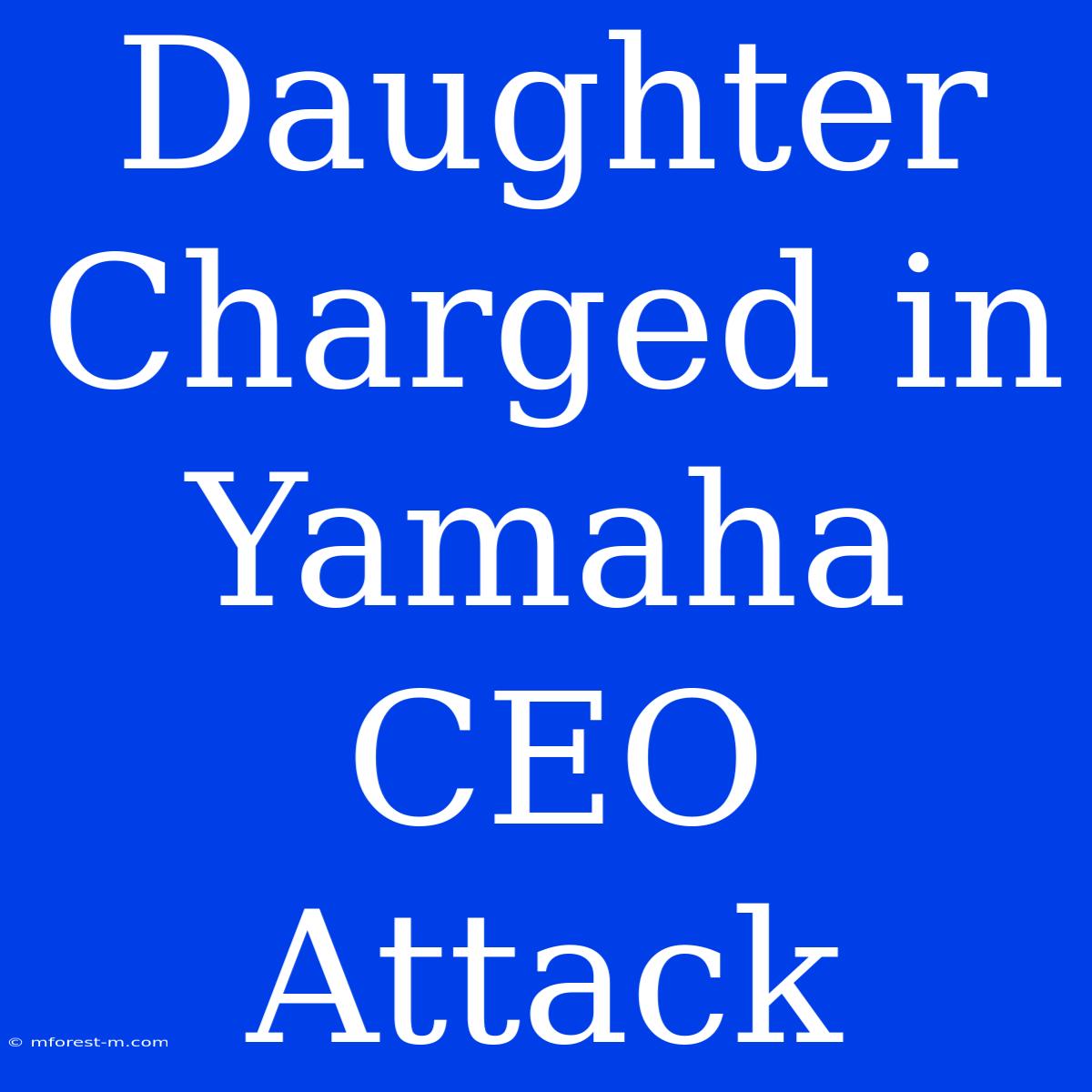 Daughter Charged In Yamaha CEO Attack