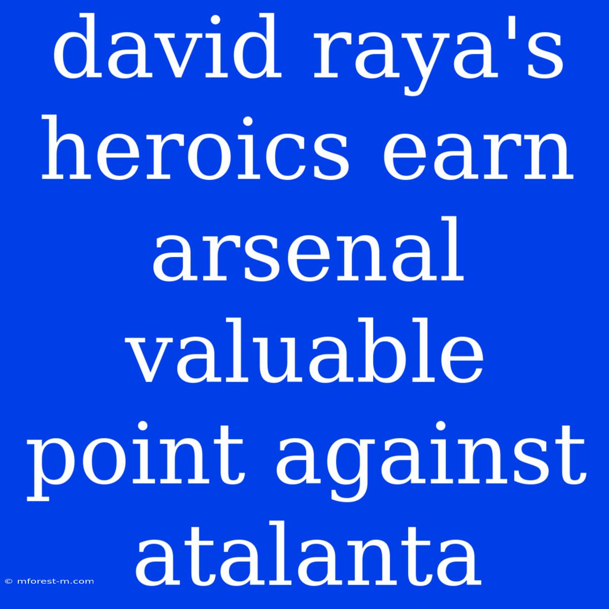 David Raya's Heroics Earn Arsenal Valuable Point Against Atalanta