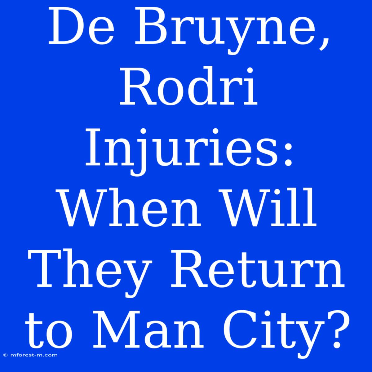 De Bruyne, Rodri Injuries: When Will They Return To Man City? 