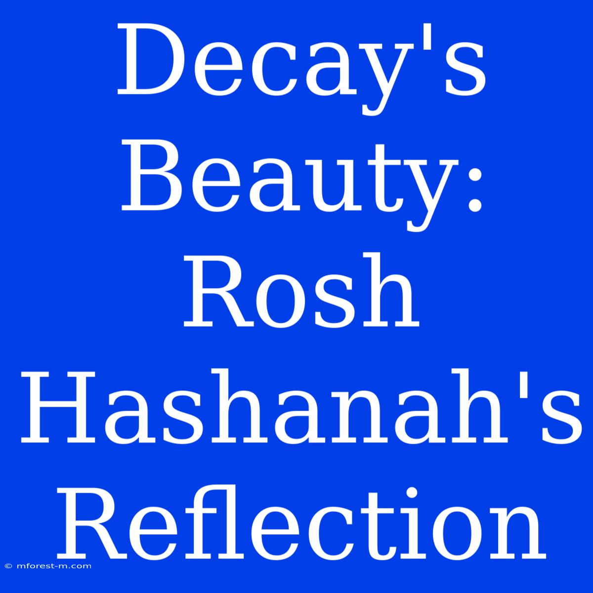 Decay's Beauty: Rosh Hashanah's Reflection