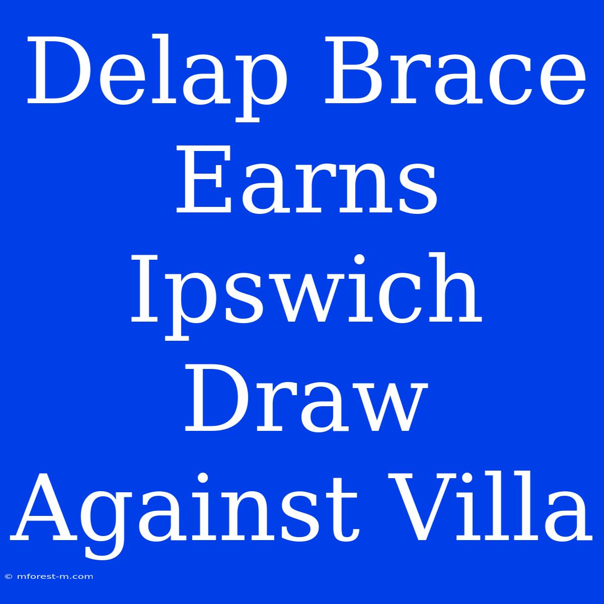 Delap Brace Earns Ipswich Draw Against Villa