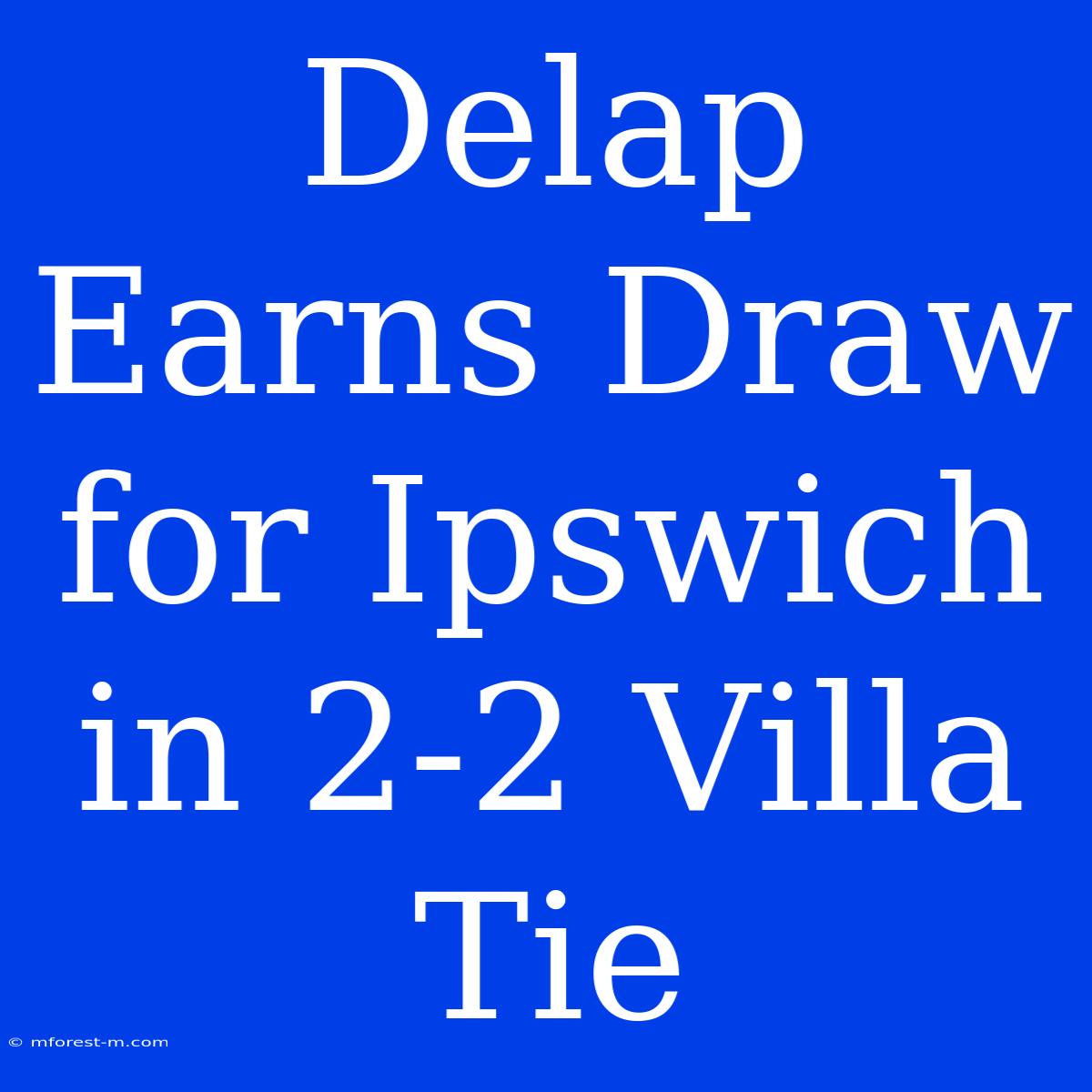 Delap Earns Draw For Ipswich In 2-2 Villa Tie