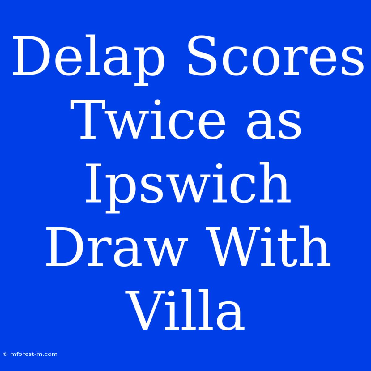 Delap Scores Twice As Ipswich Draw With Villa