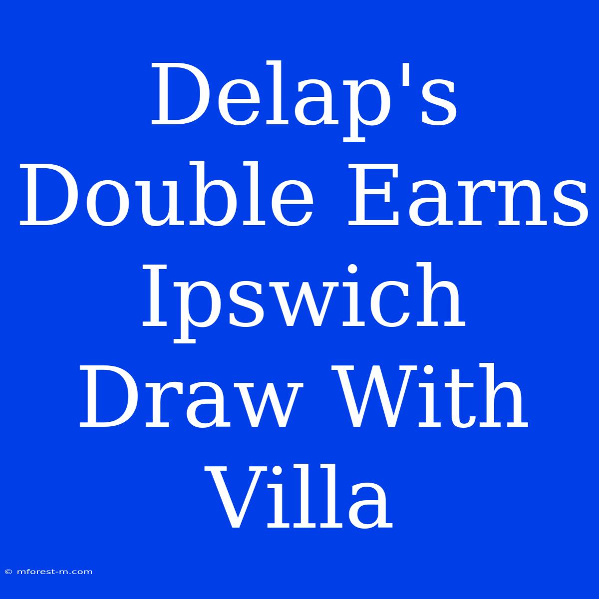 Delap's Double Earns Ipswich Draw With Villa