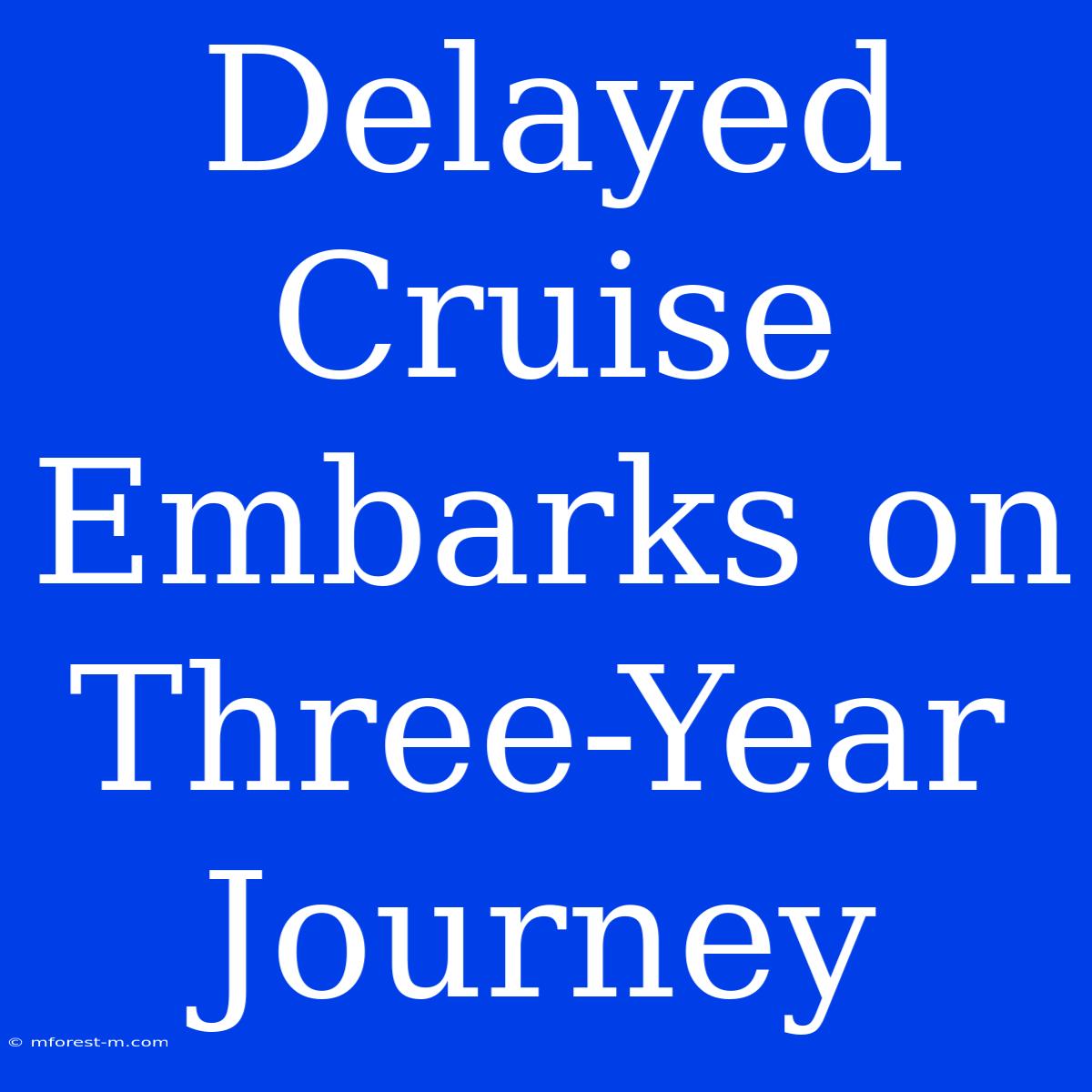 Delayed Cruise Embarks On Three-Year Journey