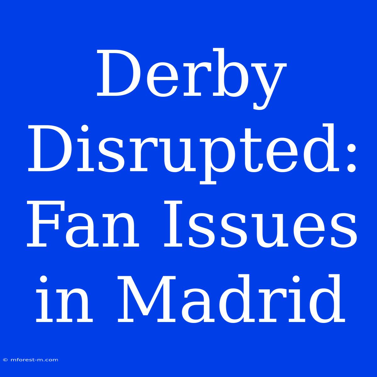 Derby Disrupted: Fan Issues In Madrid