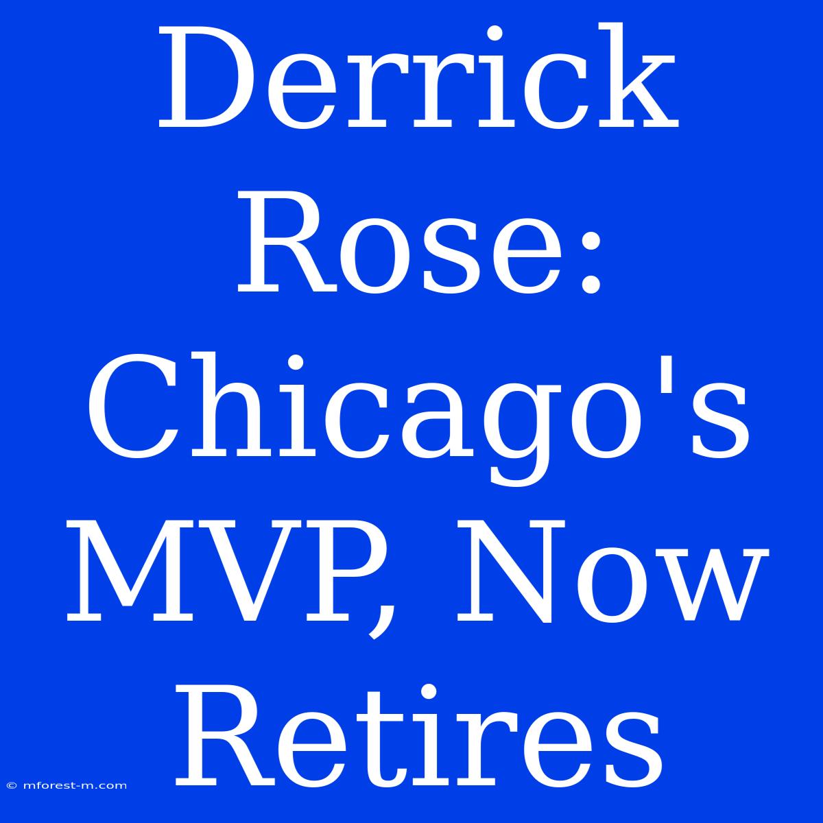 Derrick Rose: Chicago's MVP, Now Retires