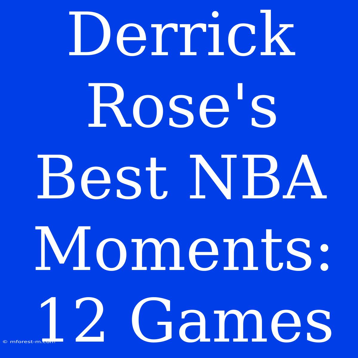 Derrick Rose's Best NBA Moments: 12 Games