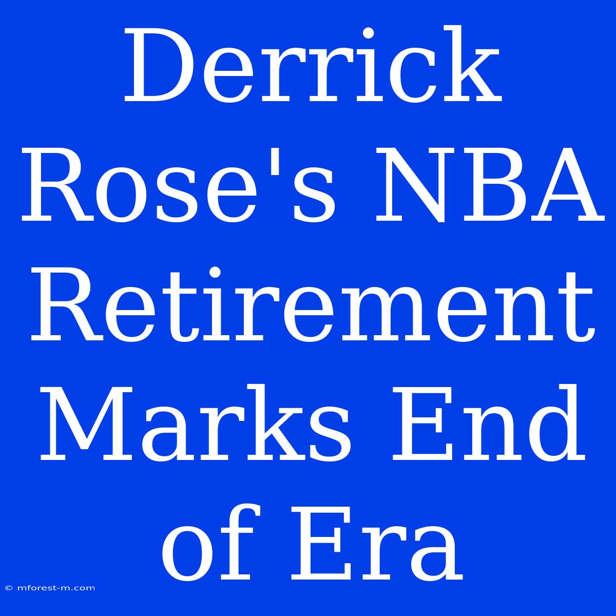 Derrick Rose's NBA Retirement Marks End Of Era 