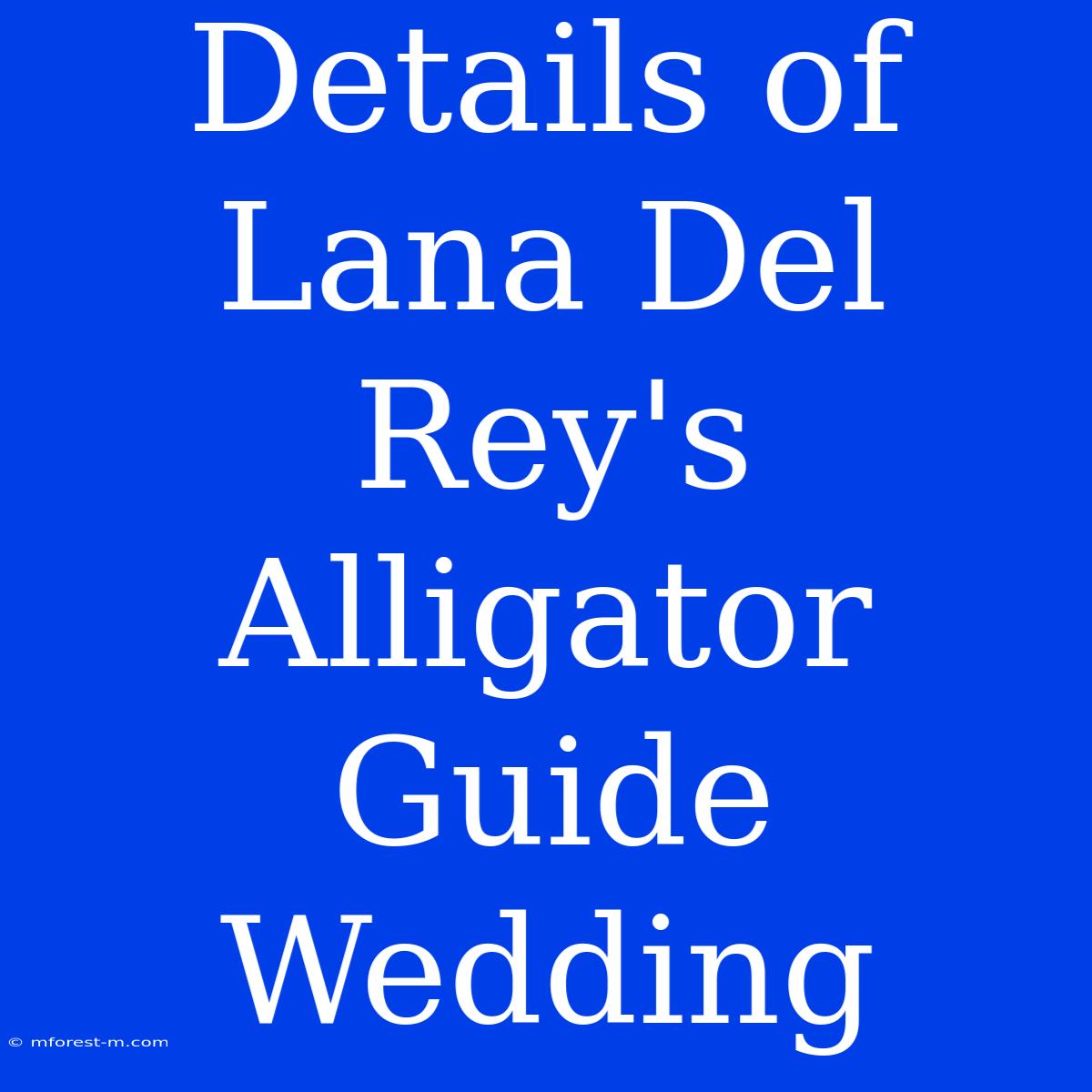 Details Of Lana Del Rey's Alligator Guide Wedding