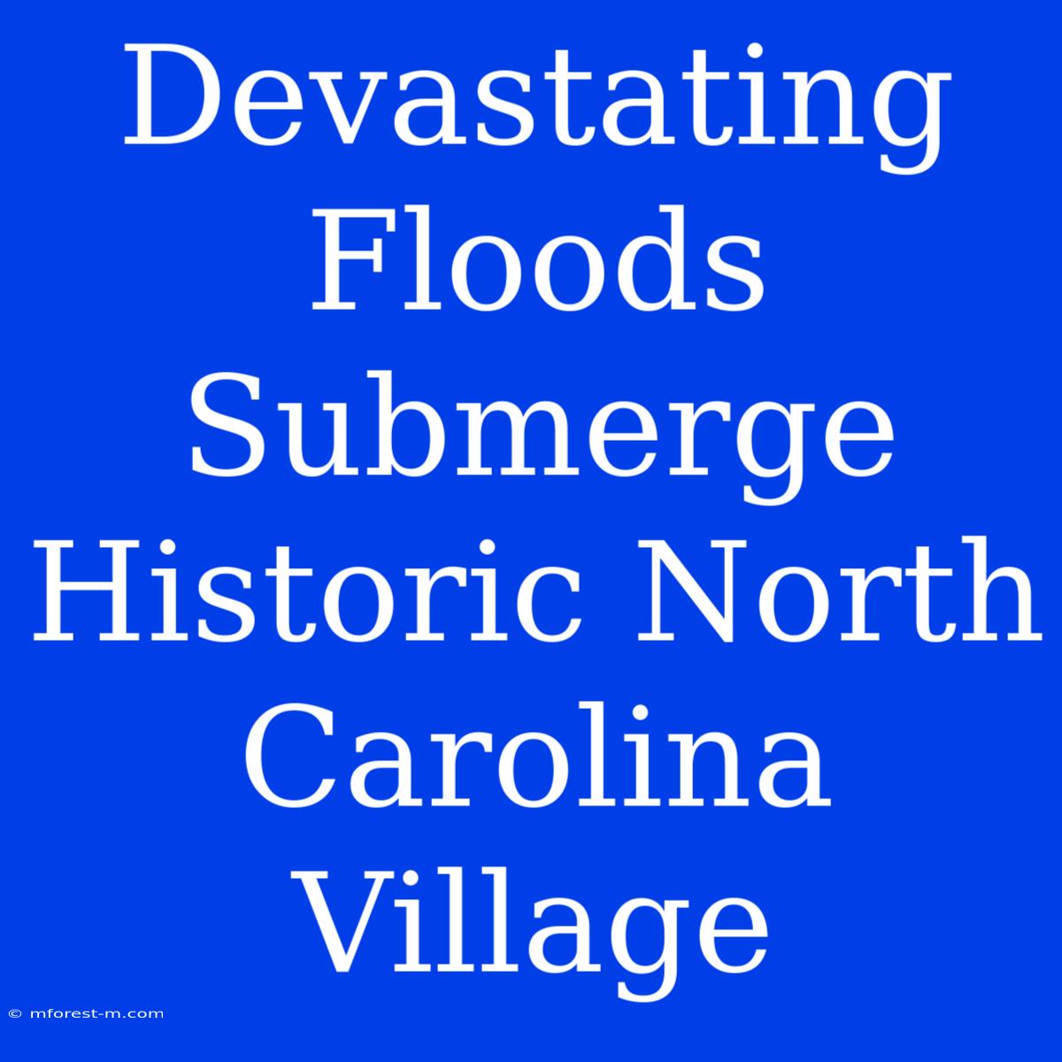 Devastating Floods Submerge Historic North Carolina Village