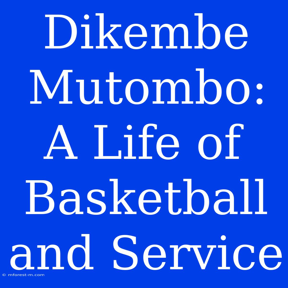 Dikembe Mutombo: A Life Of Basketball And Service