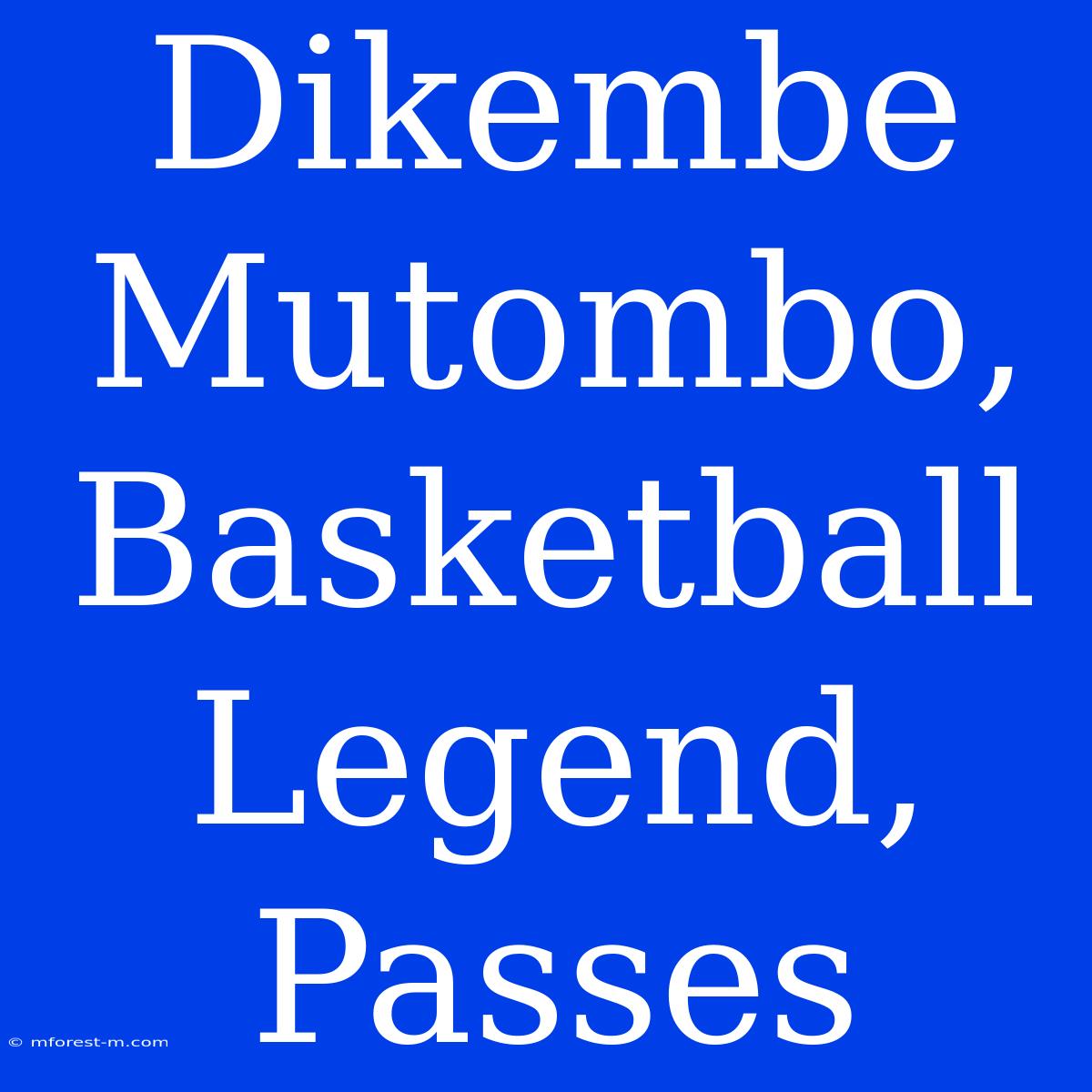 Dikembe Mutombo, Basketball Legend, Passes