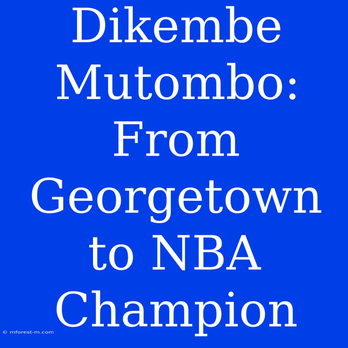 Dikembe Mutombo: From Georgetown To NBA Champion