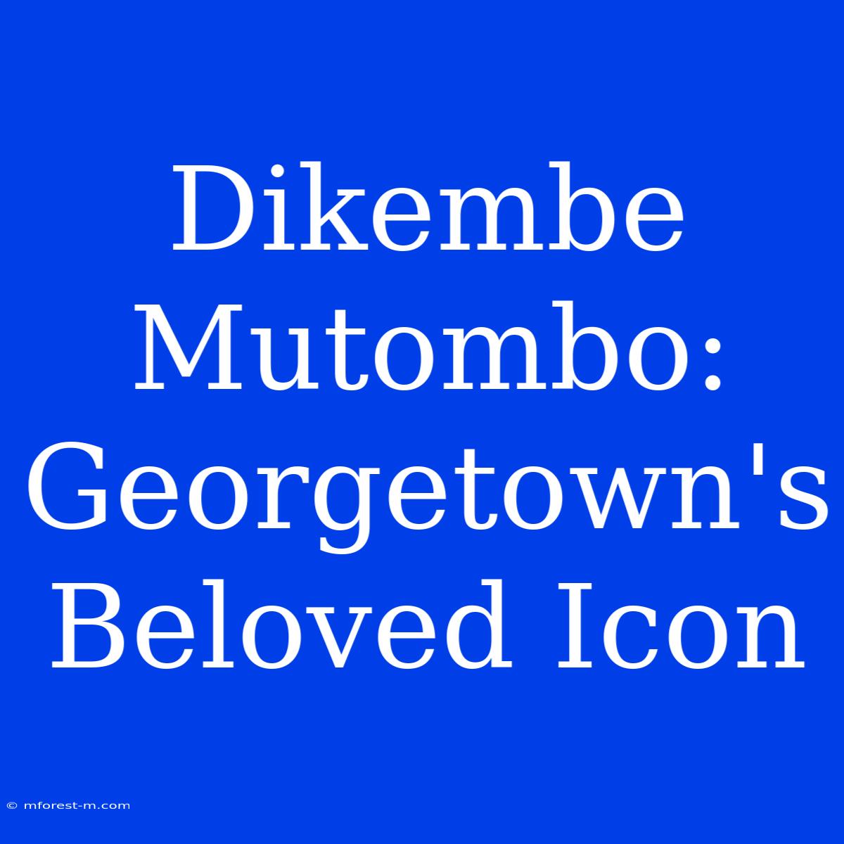 Dikembe Mutombo: Georgetown's Beloved Icon