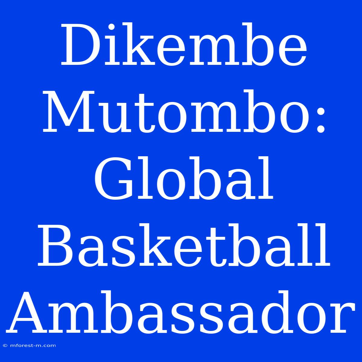 Dikembe Mutombo: Global Basketball Ambassador 