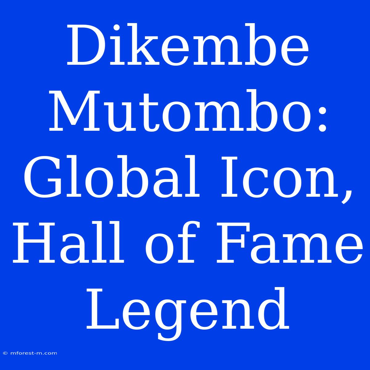 Dikembe Mutombo: Global Icon, Hall Of Fame Legend