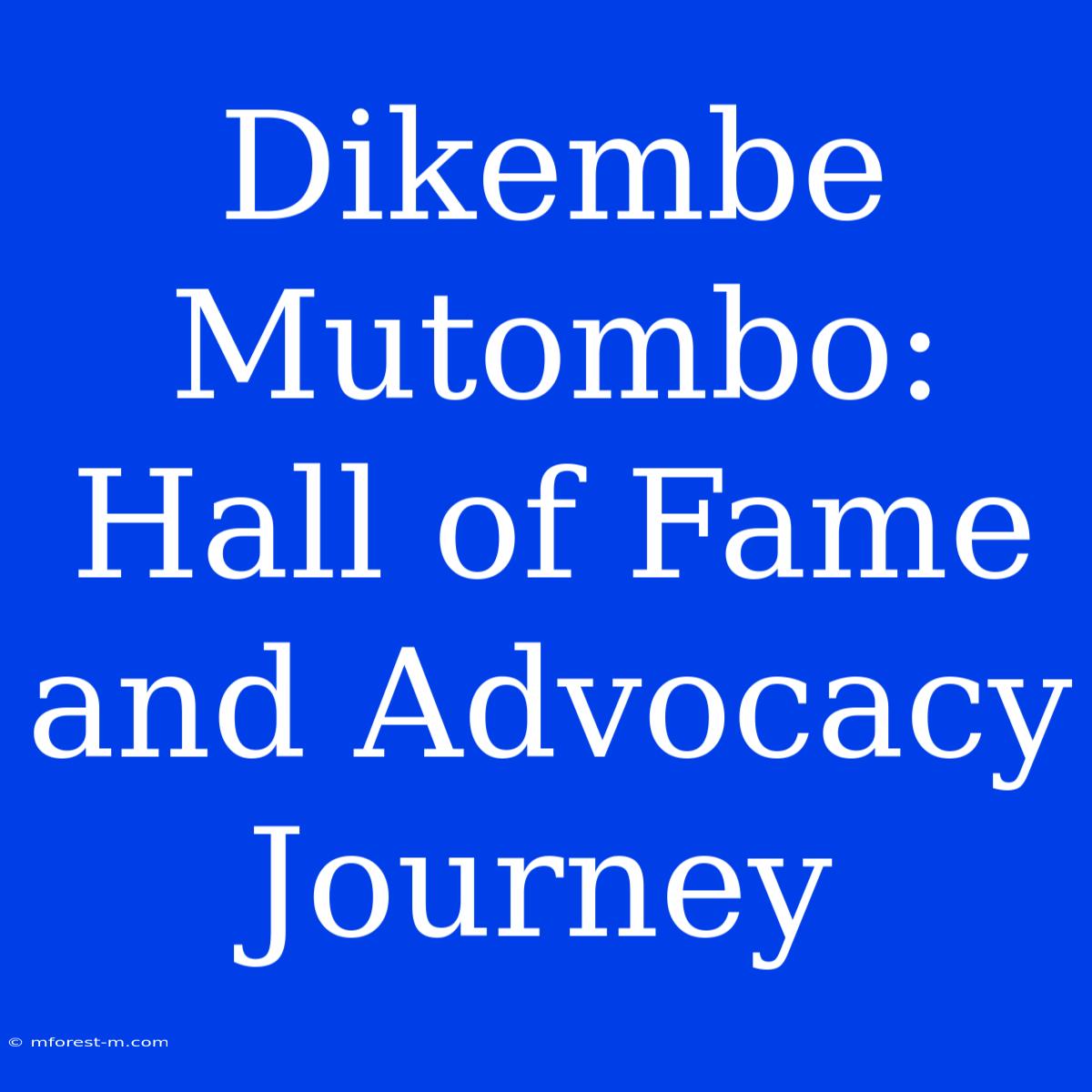 Dikembe Mutombo: Hall Of Fame And Advocacy Journey 