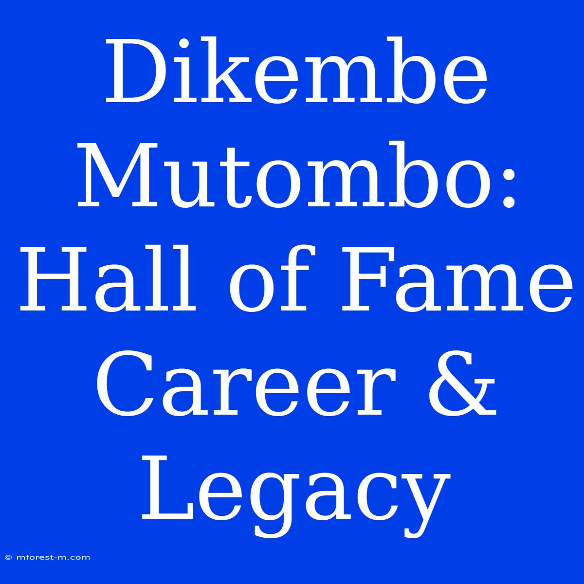 Dikembe Mutombo: Hall Of Fame Career & Legacy