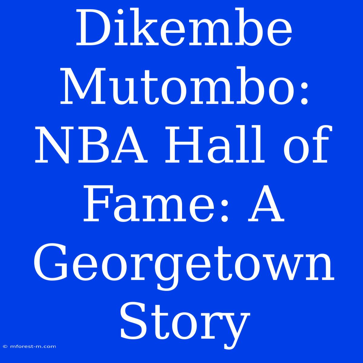 Dikembe Mutombo:  NBA Hall Of Fame: A Georgetown Story 