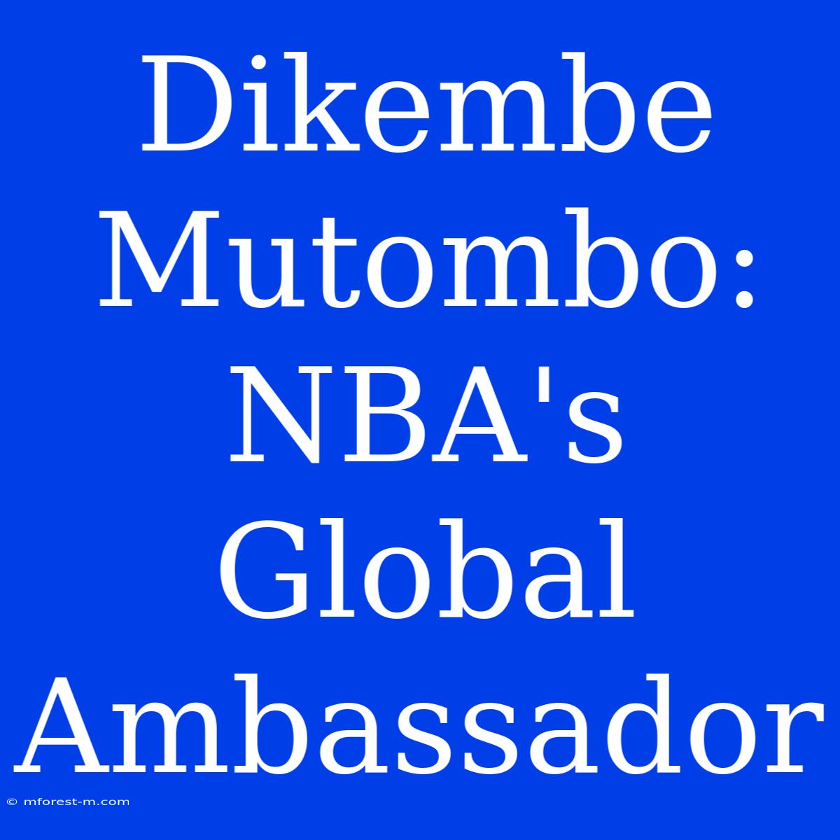 Dikembe Mutombo: NBA's Global Ambassador